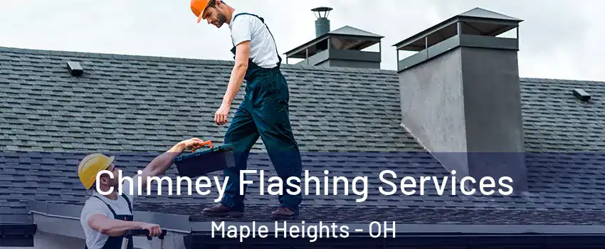 Chimney Flashing Services Maple Heights - OH