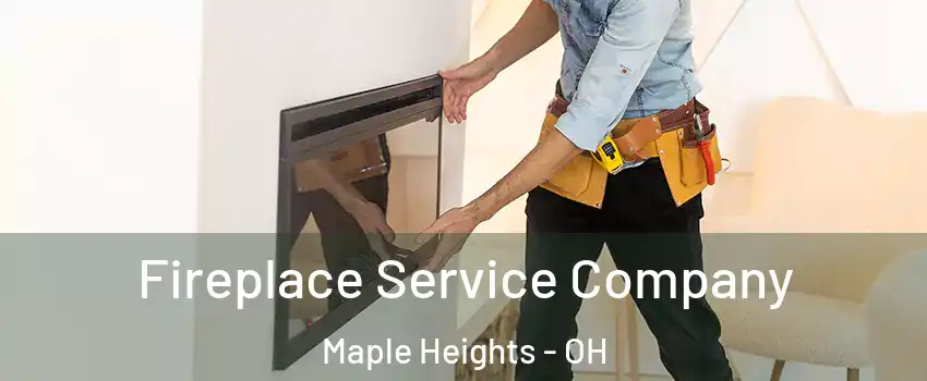 Fireplace Service Company Maple Heights - OH