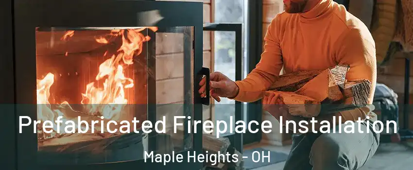 Prefabricated Fireplace Installation Maple Heights - OH