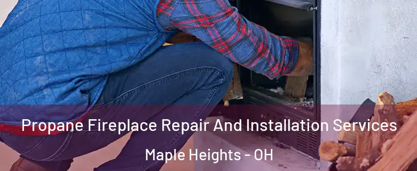  Propane Fireplace Repair And Installation Services Maple Heights - OH